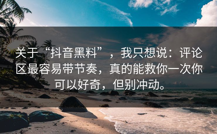 关于“抖音黑料”，我只想说：评论区最容易带节奏，真的能救你一次你可以好奇，但别冲动。