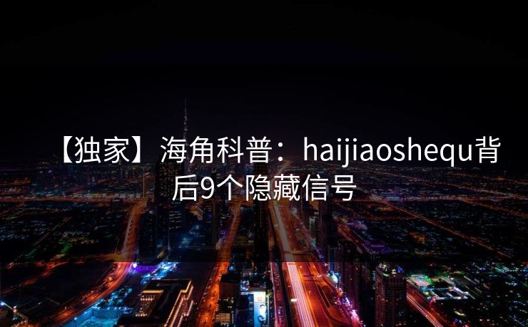 【独家】海角科普：haijiaoshequ背后9个隐藏信号