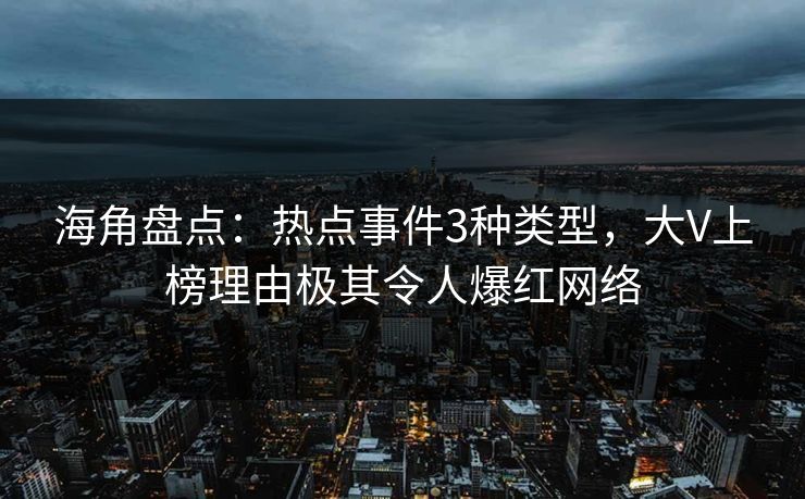 海角盘点:热点事件3种类型,大V上榜理由极其令人爆红网络