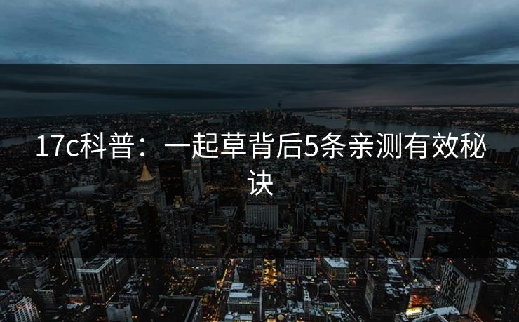 17c科普:一起草背后5条亲测有效秘诀