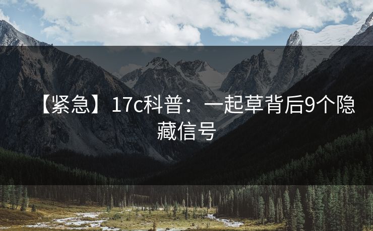 【紧急】17c科普：一起草背后9个隐藏信号