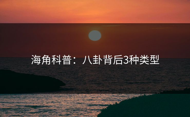海角科普:八卦背后3种类型