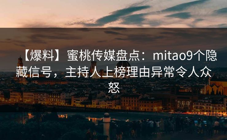 【爆料】蜜桃传媒盘点:mitao9个隐藏信号,主持人上榜理由异常令人众怒