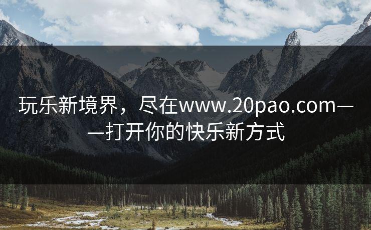玩乐新境界,尽在www.20pao.com——打开你的快乐新方式
