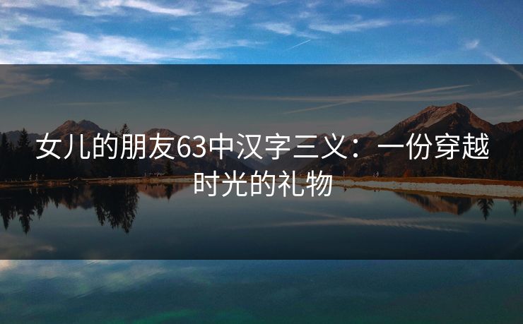 女儿的朋友63中汉字三义:一份穿越时光的礼物 第1张 女儿的朋友63中汉字三义:一份穿越时光的礼物 第1张