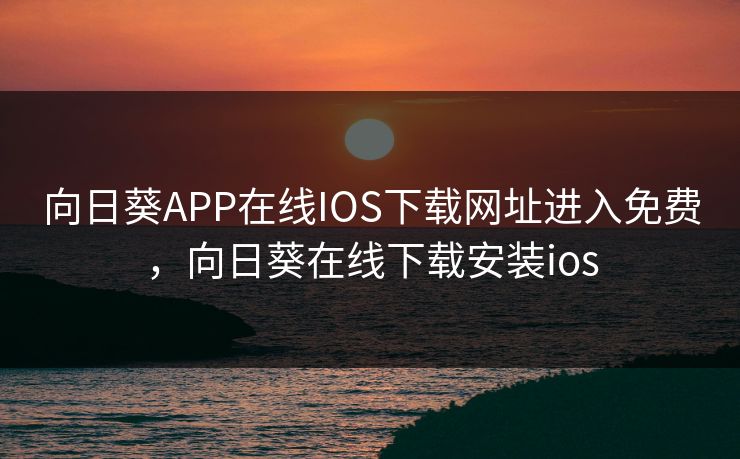 向日葵APP在线IOS下载网址进入免费，向日葵在线下载安装ios