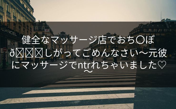 健全なマッサージ店でおち〇ぽ🐟しがってごめんなさい～元彼にマッサージでntrれちゃいました♡～  第1张