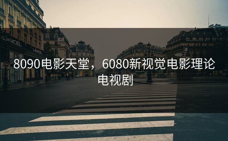 8090电影天堂，6080新视觉电影理论电视剧